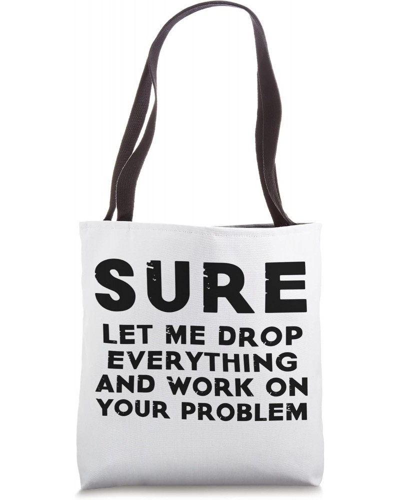 Sure Let Me Drop Everything And Work On Your Problem Quote Tote Bag $16.80 Totes