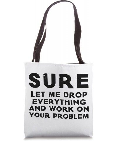 Sure Let Me Drop Everything And Work On Your Problem Quote Tote Bag $16.80 Totes