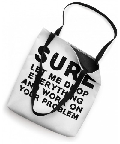 Sure Let Me Drop Everything And Work On Your Problem Quote Tote Bag $16.80 Totes