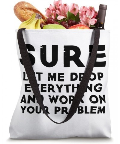 Sure Let Me Drop Everything And Work On Your Problem Quote Tote Bag $16.80 Totes